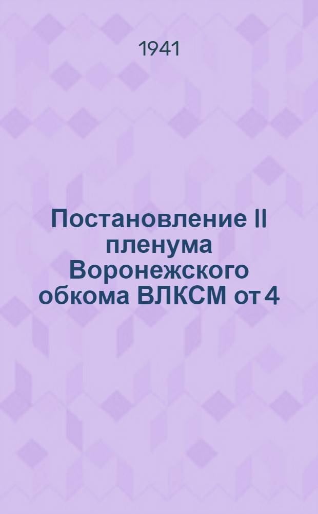 Постановление II пленума Воронежского обкома ВЛКСМ от 4/III-1941 г. "Об участии Липецкой городской и Ворошиловской районной (г. Воронеж) комсомольских организаций в работе промышленности и транспорта"
