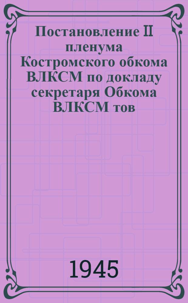 Постановление II пленума Костромского обкома ВЛКСМ по докладу секретаря Обкома ВЛКСМ тов. Смирнова "О выполнении решений XIII пленума ЦК ВЛКСМ в Областной комсомольской организации" : Проект