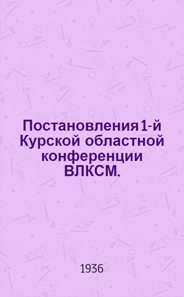 Постановления 1-й Курской областной конференции ВЛКСМ. (13-17 марта 1936 г.)