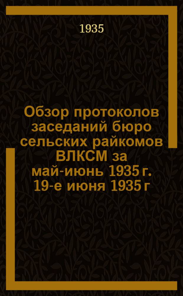 Обзор протоколов заседаний бюро сельских райкомов ВЛКСМ за май-июнь 1935 г. 19-е июня 1935 г.