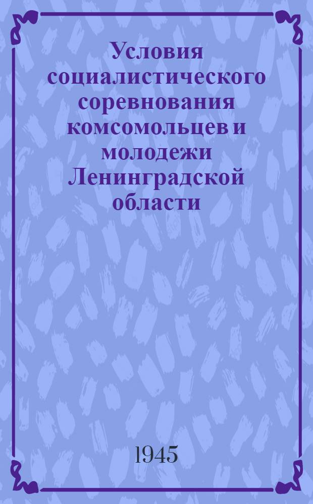 Условия социалистического соревнования комсомольцев и молодежи Ленинградской области : Установлены Ленингр. обл. ком. ВЛКСМ