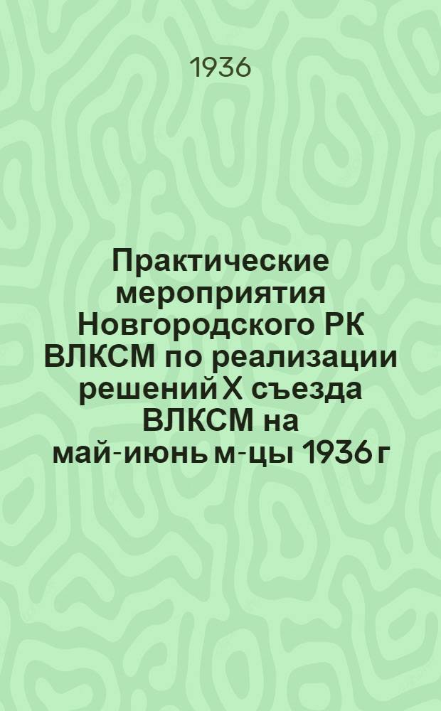 Практические мероприятия Новгородского РК ВЛКСМ по реализации решений X съезда ВЛКСМ на май-июнь м-цы 1936 г.