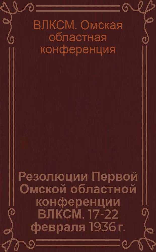 Резолюции Первой Омской областной конференции ВЛКСМ. 17-22 февраля 1936 г.