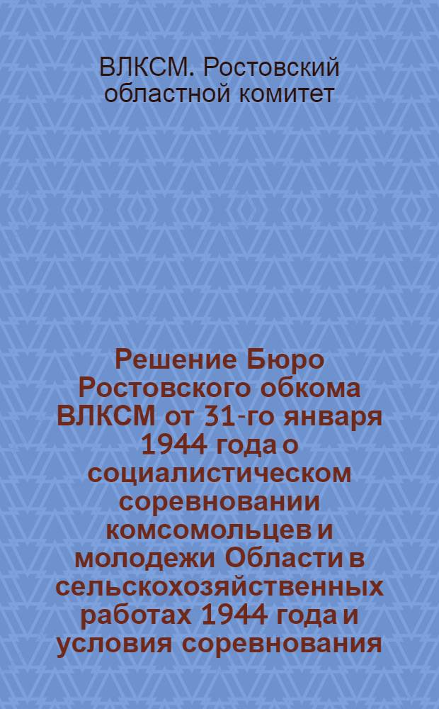 Решение Бюро Ростовского обкома ВЛКСМ от 31-го января 1944 года о социалистическом соревновании комсомольцев и молодежи Области в сельскохозяйственных работах 1944 года [и условия соревнования]