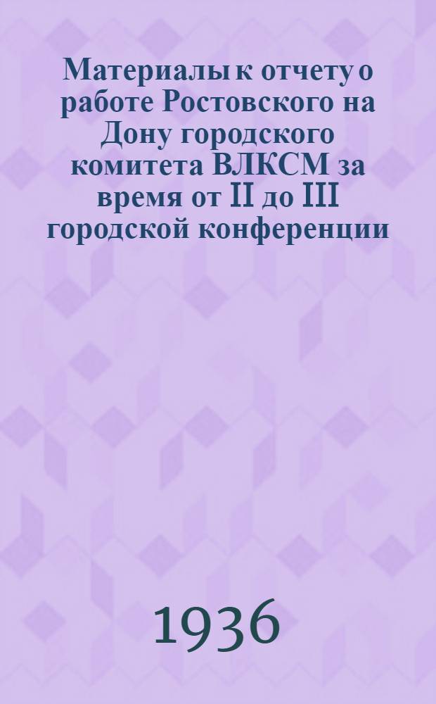 Материалы к отчету о работе Ростовского на Дону городского комитета ВЛКСМ за время от II до III городской конференции (июнь 1932 г.-февраль 1936 г.)