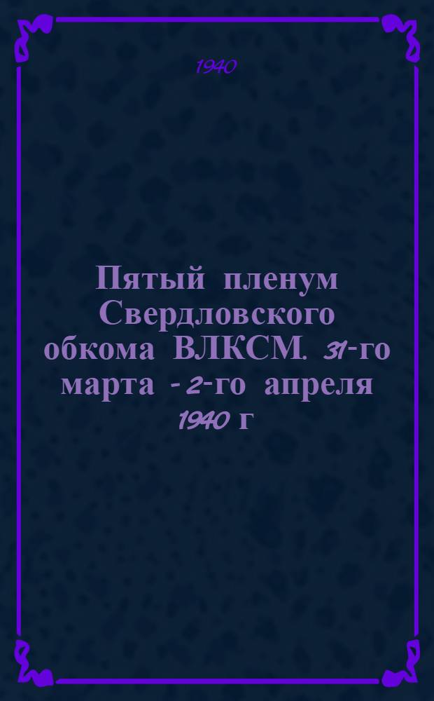 Пятый пленум Свердловского обкома ВЛКСМ. 31-го марта - 2-го апреля 1940 г
