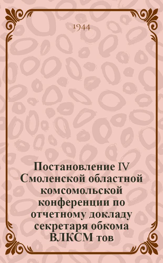 Постановление IV Смоленской областной комсомольской конференции по отчетному докладу секретаря обкома ВЛКСМ тов. Винокурова