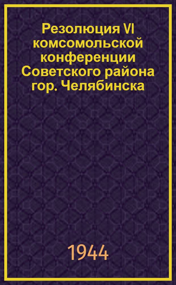 Резолюция VI комсомольской конференции Советского района гор. Челябинска