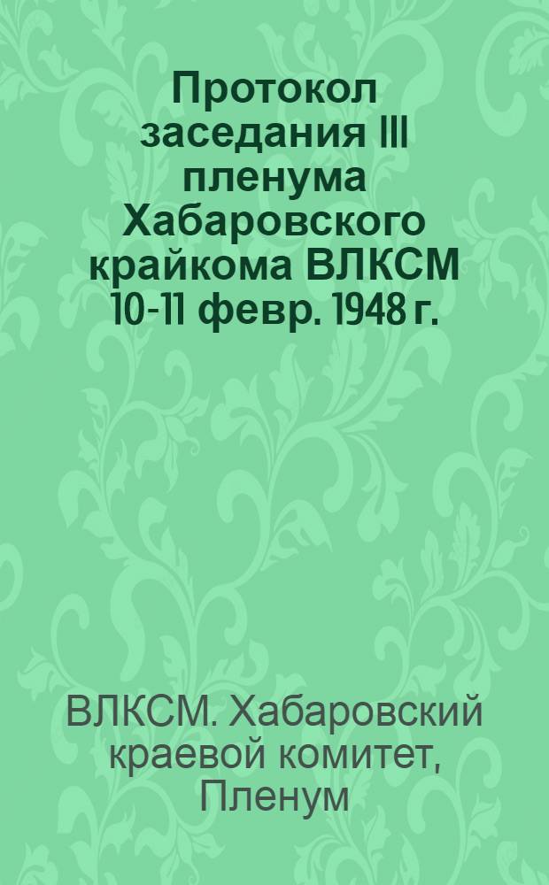 Протокол заседания III пленума Хабаровского крайкома ВЛКСМ 10-11 февр. 1948 г.