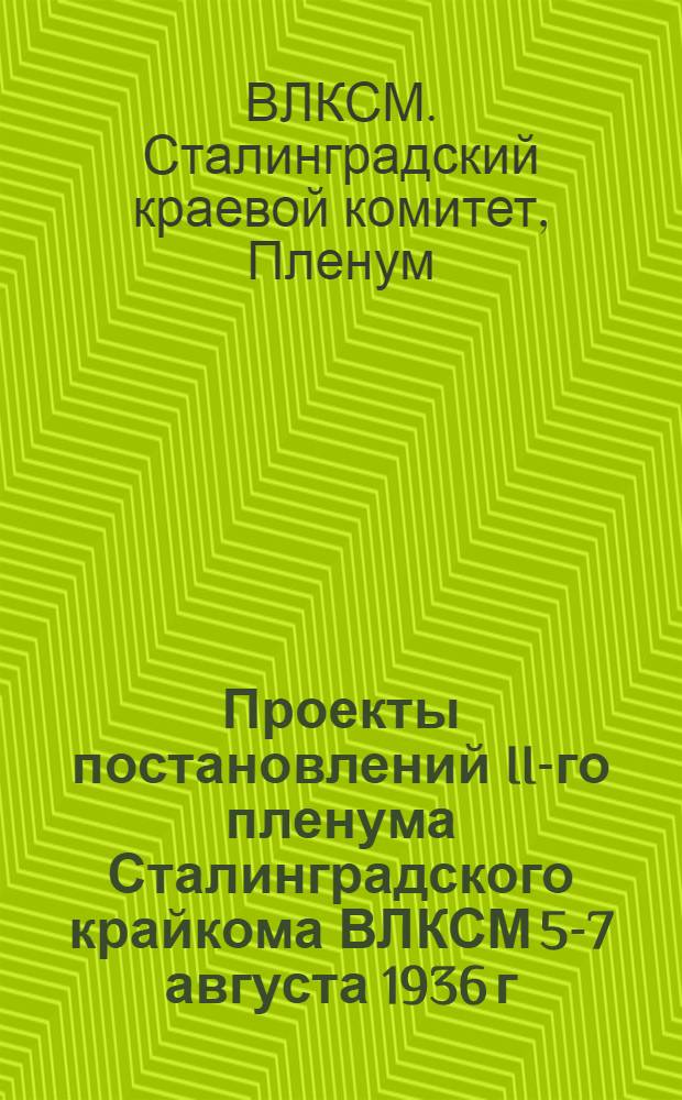 Проекты постановлений II-го пленума Сталинградского крайкома ВЛКСМ 5-7 августа 1936 г.