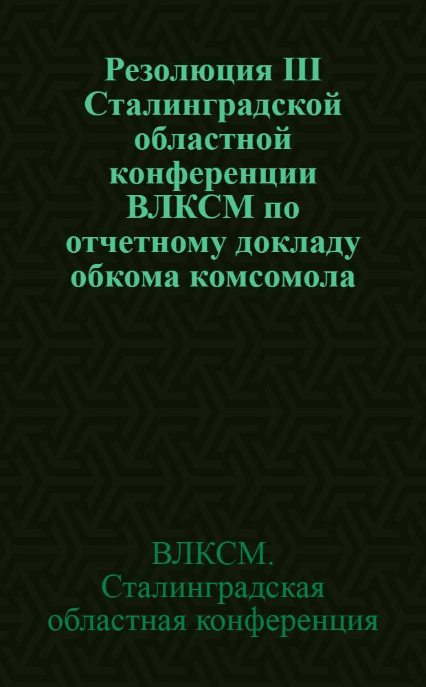 Резолюция III Сталинградской областной конференции ВЛКСМ по отчетному докладу обкома комсомола