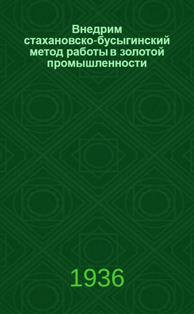Внедрим стахановско-бусыгинский метод работы в золотой промышленности : Сб. директивных материалов