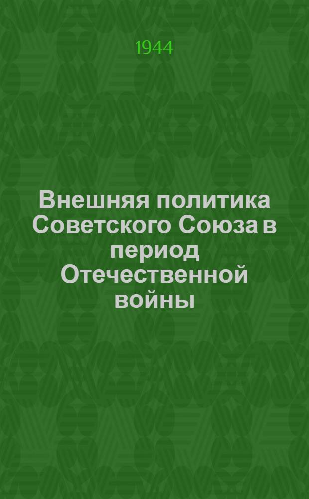 Внешняя политика Советского Союза в период Отечественной войны : Документы и материалы. Т. 1-