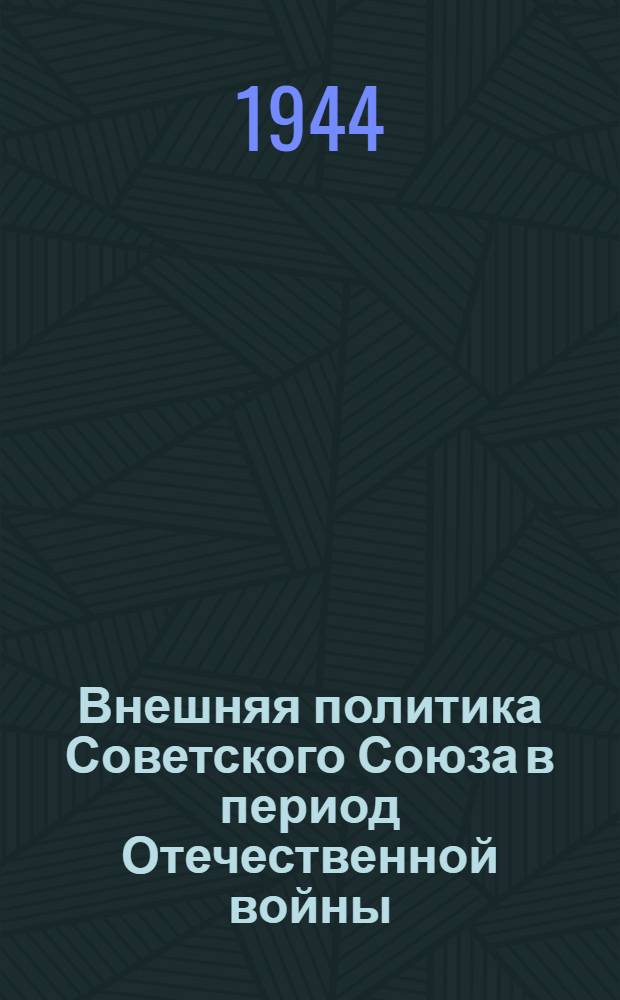 Внешняя политика Советского Союза в период Отечественной войны : Документы и материалы. Т. 1-. Т. 1 : 22-го июня 1941 г. - 31 дек. 1943 г.