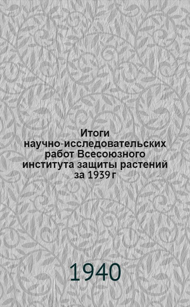 Итоги научно-исследовательских работ Всесоюзного института защиты растений за 1939 г.