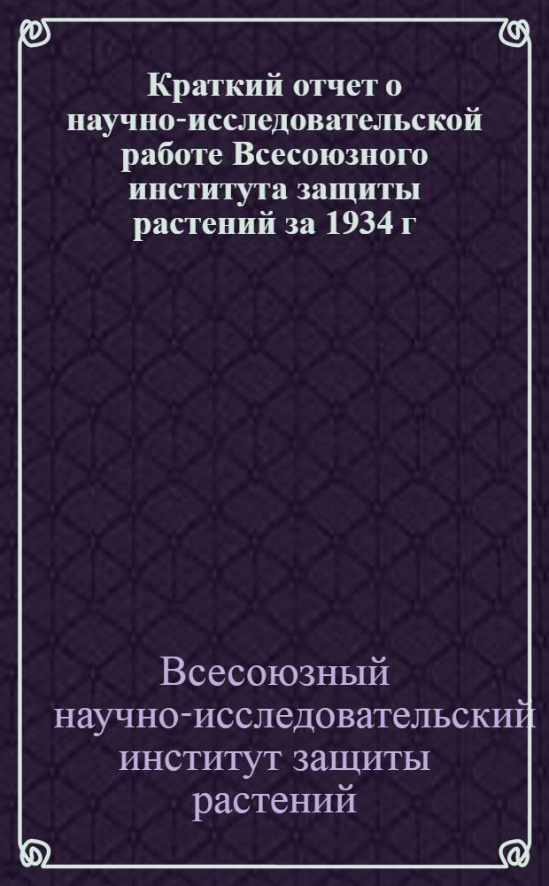 Краткий отчет о научно-исследовательской работе Всесоюзного института защиты растений за 1934 г.