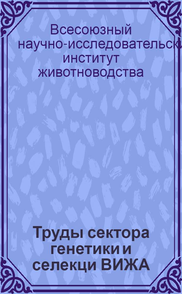 Труды сектора генетики и селекци ВИЖА : Т. 1-