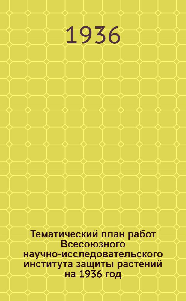 Тематический план работ Всесоюзного научно-исследовательского института защиты растений на 1936 год
