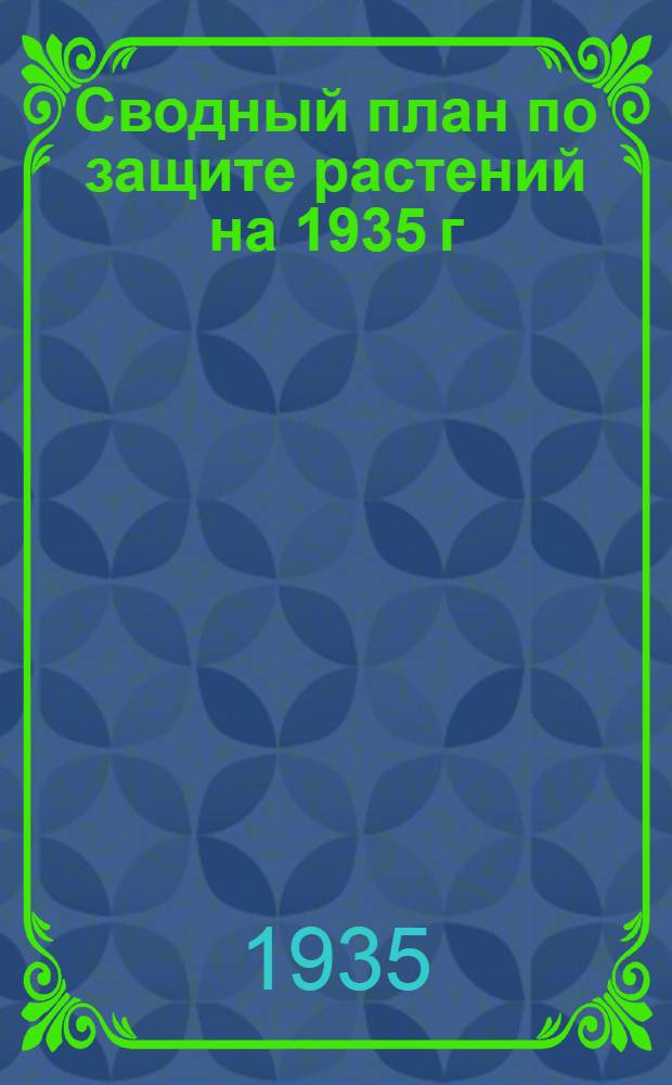 Сводный план по защите растений на 1935 г : Ч. 1-. Ч. 1 : План работ Всесоюзного научно-исследовательского института защиты растений (ВИЗРа) ...