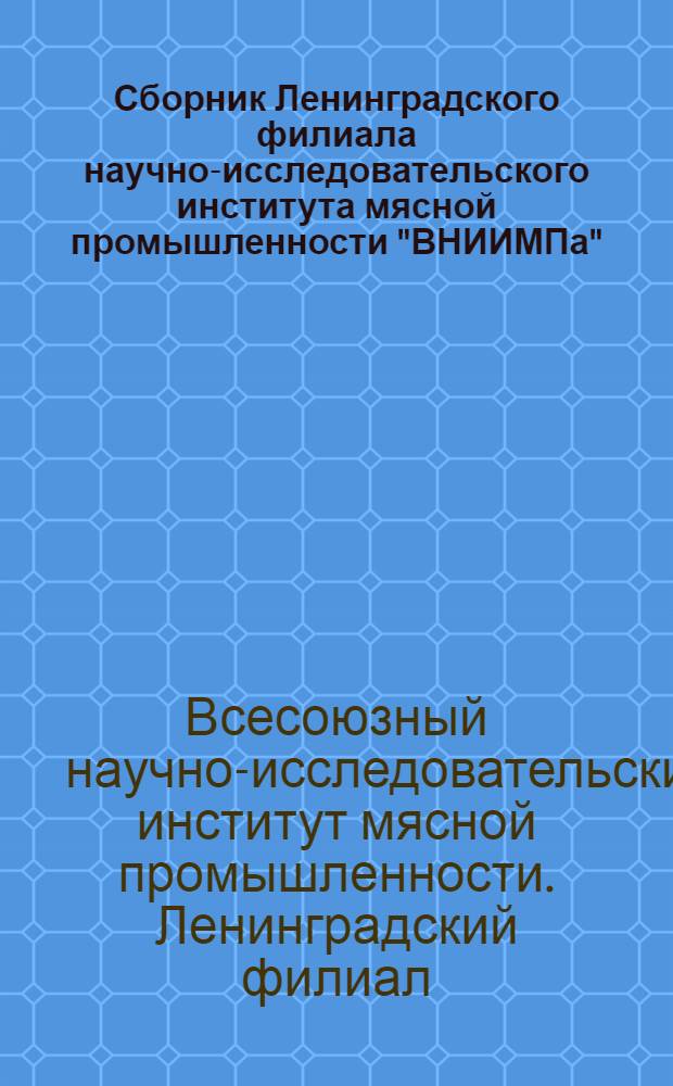 Сборник Ленинградского филиала научно-исследовательского института мясной промышленности "ВНИИМПа" : Вып. 9