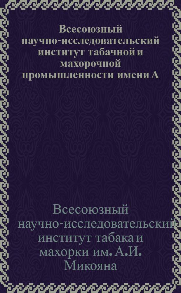 Всесоюзный научно-исследовательский институт табачной и махорочной промышленности имени А.И. Микояна : 1915-1940 : Обзор работы по вопросам табаководства и табач. пром-сти