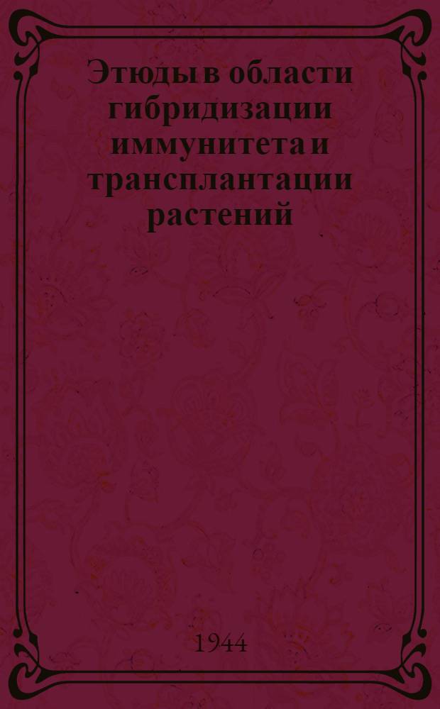 Этюды в области гибридизации иммунитета и трансплантации растений : (Итоги и задачи селекции и семеноводства)