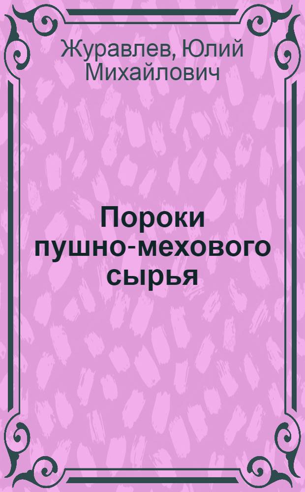 Пороки пушно-мехового сырья : Доклад, прочитан. членом ВНИТОКОКожобумех тов. Журавлевым
