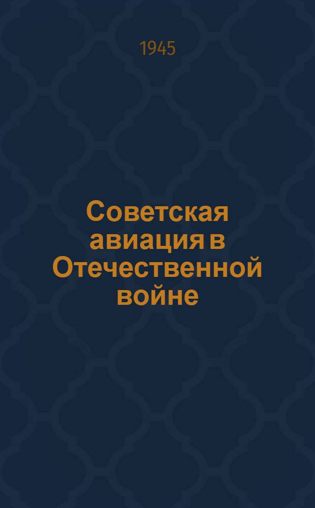 Советская авиация в Отечественной войне : Стенограмма публ. лекции ген.-лейт. авиации Н.А. Журавлева, прочит. 20-го ноября 1944 г. в Колонном зале Дома союзов в Москве