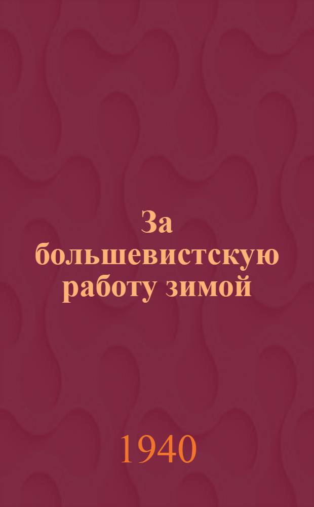 За большевистскую работу зимой : (Из опыта парт.-полит. работы на ж.-д. транспорте в зиму 1939/40 г.)