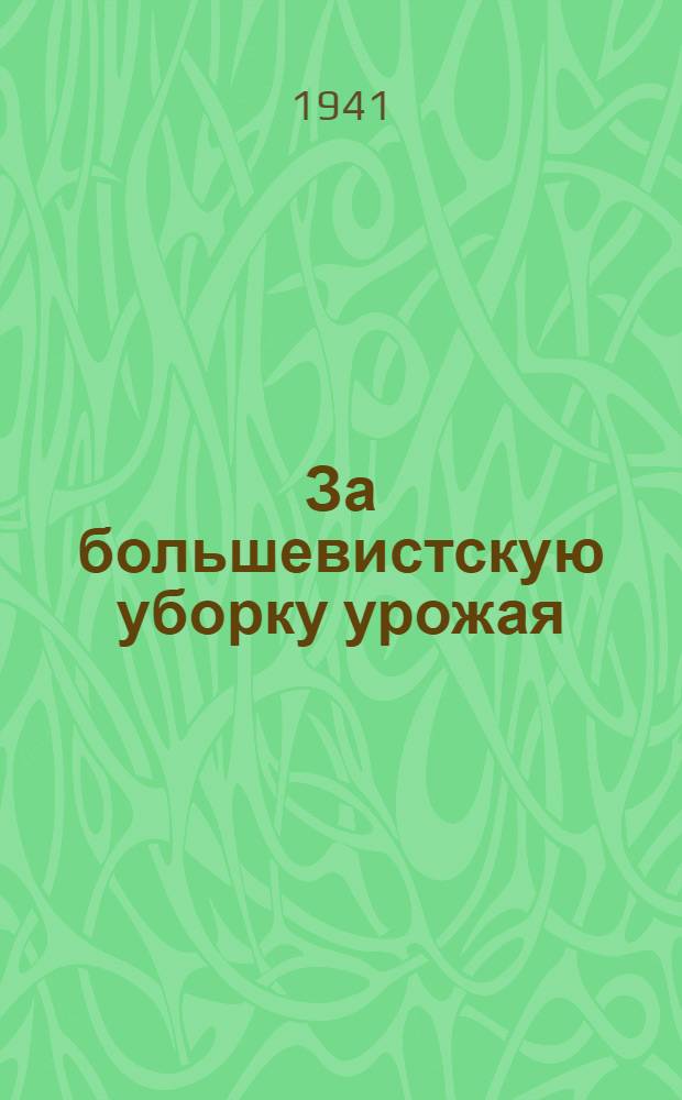 За большевистскую уборку урожая : (Сб. статей и материалов в помощь руководителям агитколлективов и агитаторам)