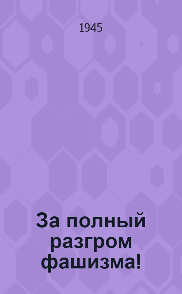 За полный разгром фашизма ! : (Сб. материалов в помощь пропагандисту и агитатору). Вып. 1-. Вып. 4