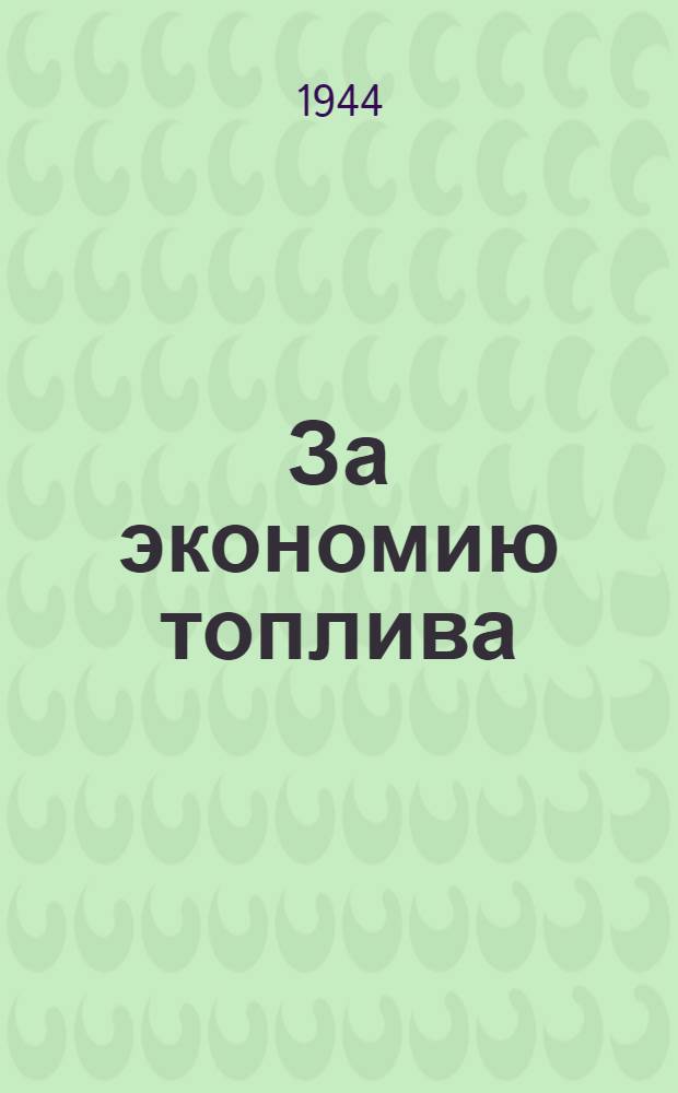 За экономию топлива : Ежемес. журн. : Орган Гл. упр. по снабжению каменноугольным топливом "Главснабуголь" при Совнаркоме Союза ССР : г. 1-