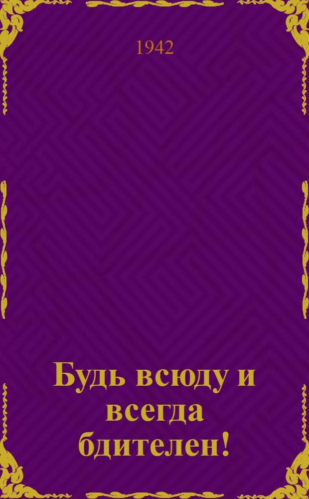 Будь всюду и всегда бдителен!