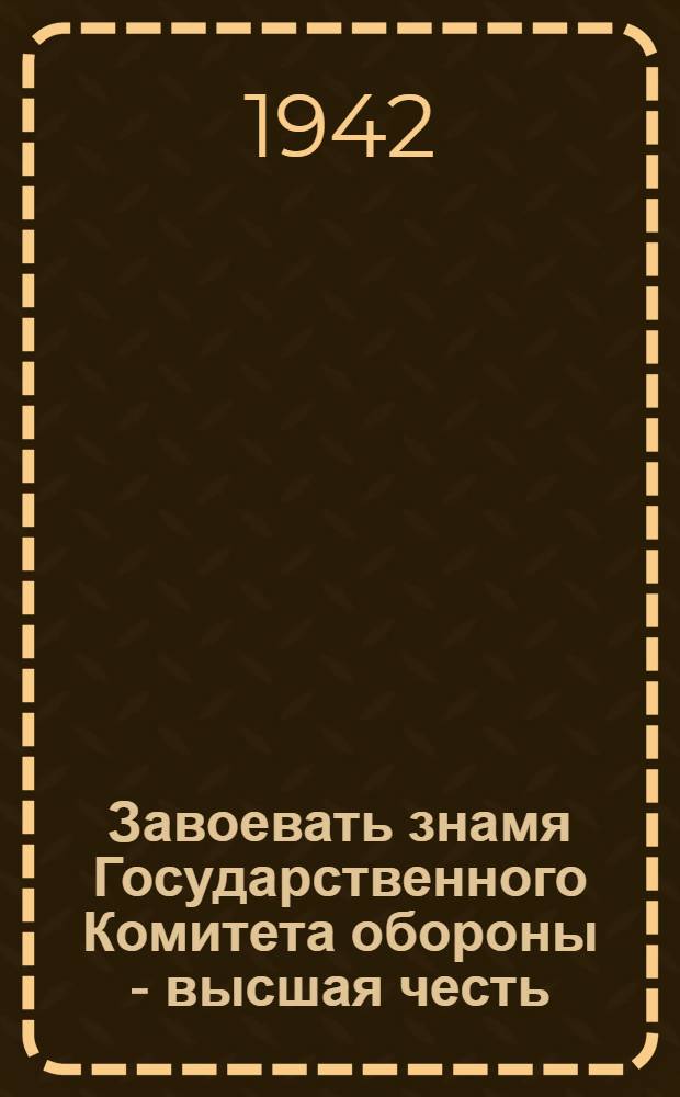 Завоевать знамя Государственного Комитета обороны - высшая честь : (Сборник статей, обращений и условий Всесоюзного социалистического соревнования)