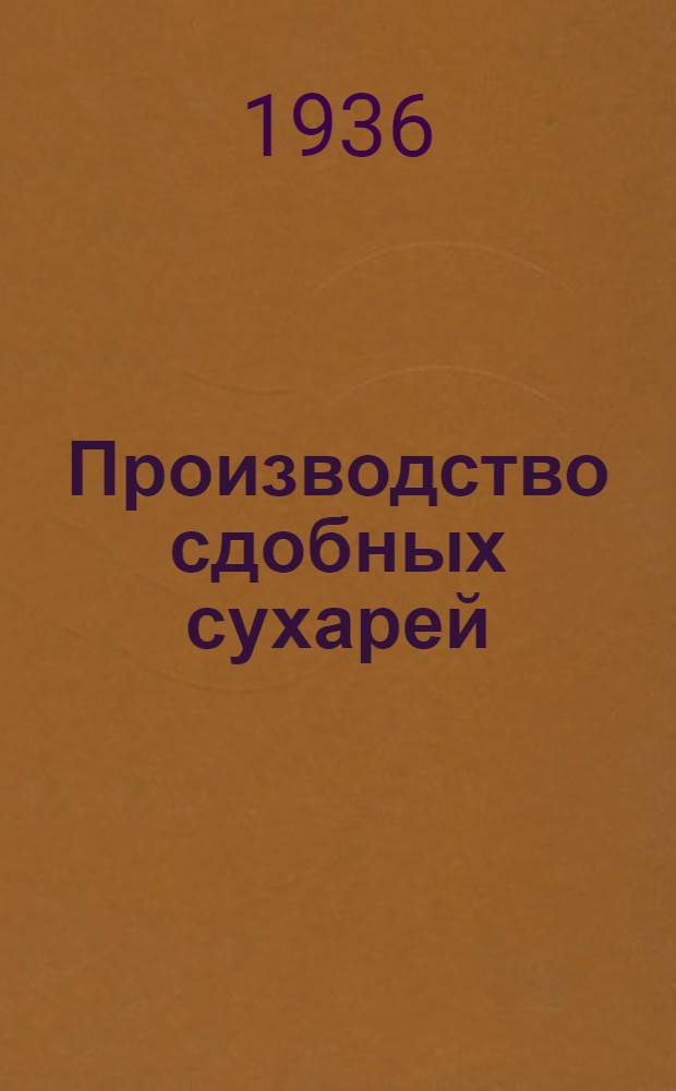 Производство сдобных сухарей : Утв. Гл. упр. хлебопекарной пром-сти НКПищепрома СССР