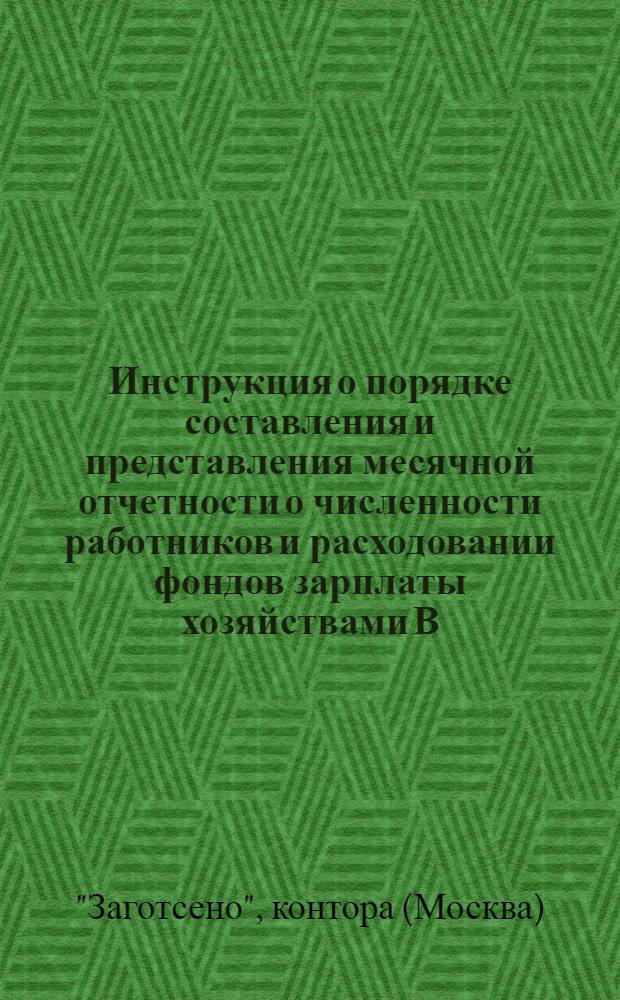 Инструкция о порядке составления и представления месячной отчетности о численности работников и расходовании фондов зарплаты хозяйствами В/О "Заготсено"