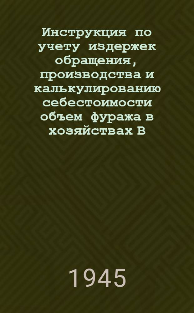 Инструкция по учету издержек обращения, производства и калькулированию себестоимости объем фуража в хозяйствах В/О "Заготсено" : Ч. 1-. Ч. 1
