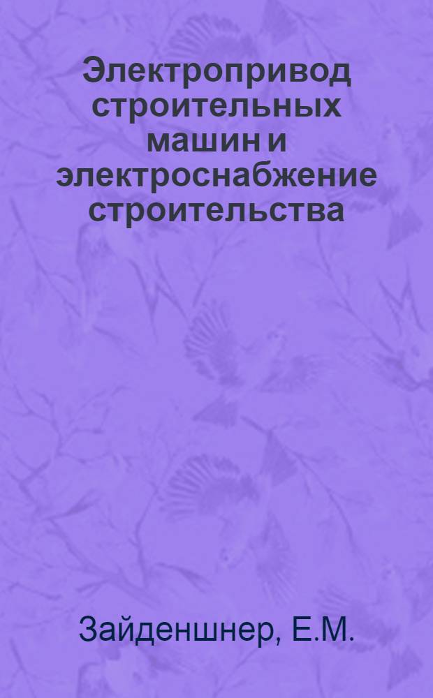 Электропривод строительных машин и электроснабжение строительства : Допущ. ГУУЗ Наркомстроя СССР в качестве учебника для фак. механизации строит. втузов