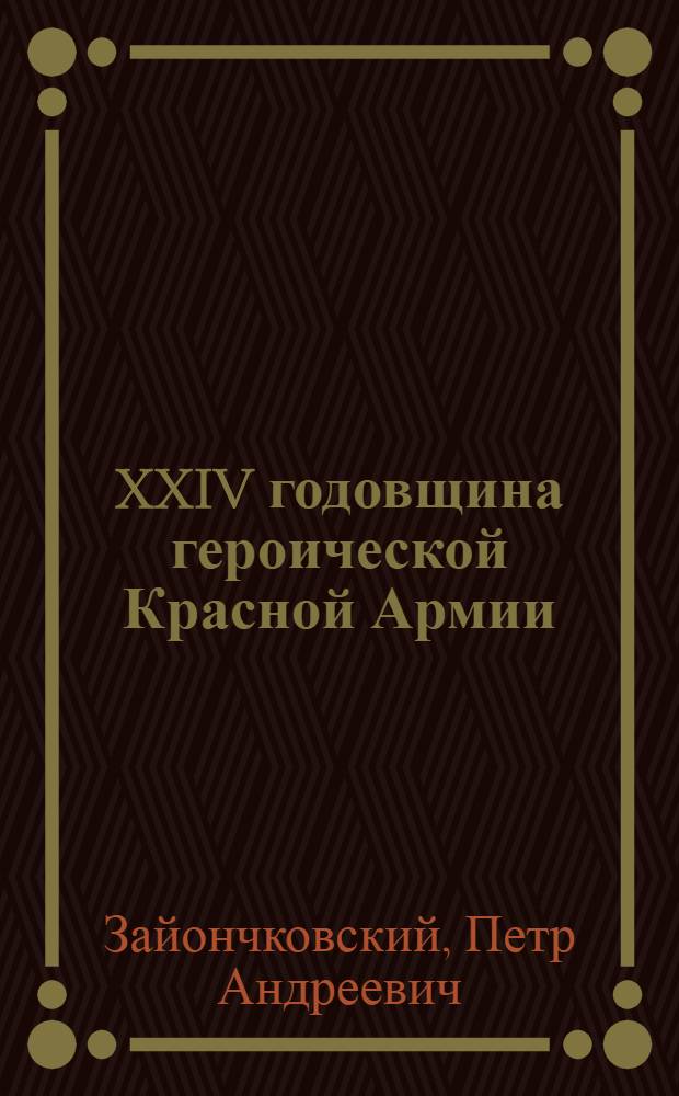 XXIV годовщина героической Красной Армии : Пособие для агитаторов и пропагандистов