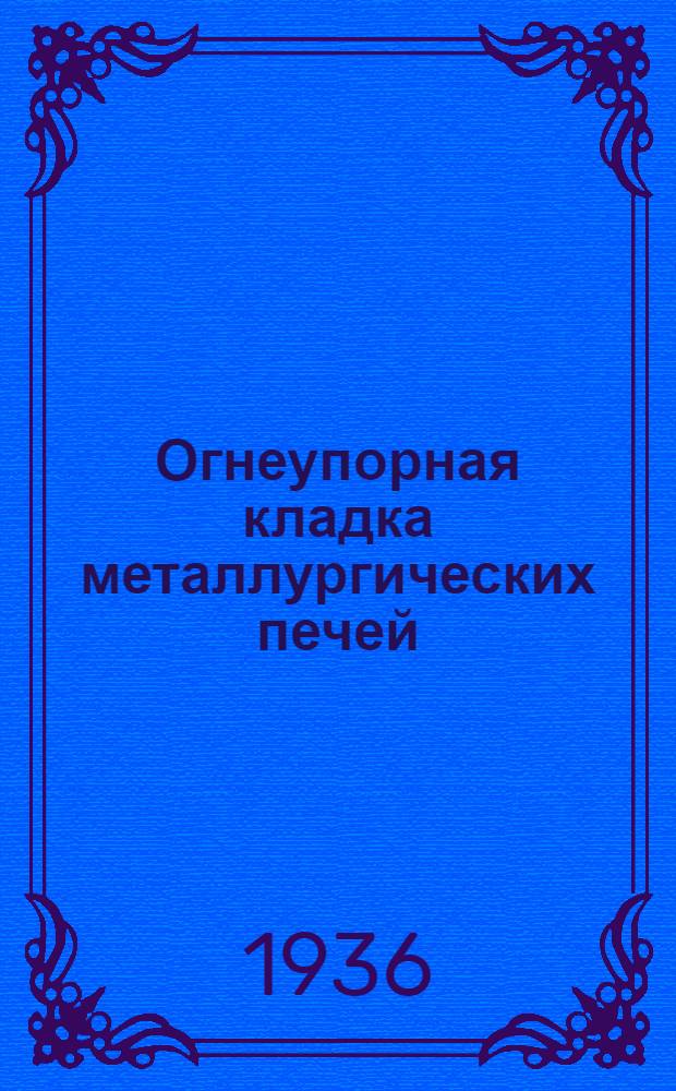 Огнеупорная кладка металлургических печей : Утв. ГУУЗ НКТП СССР в качестве учебника для курсов техминимума