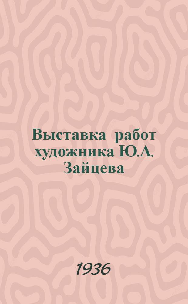Выставка работ художника Ю.А. Зайцева : Каталог
