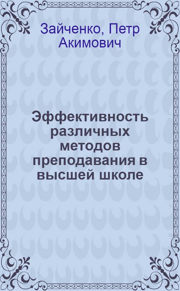 Эффективность различных методов преподавания в высшей школе : (Опыт исследования методики преподавания в Томск. гос. ун-те и др. вузах г. Томска)