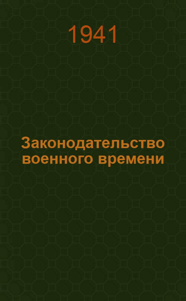 Законодательство военного времени : (С 22 июня по 22 июля 1941 г.)