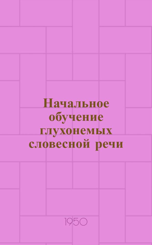 Начальное обучение глухонемых словесной речи : (Дограммат. период) Пособие для учителей школ глухонемых. Вып. 2