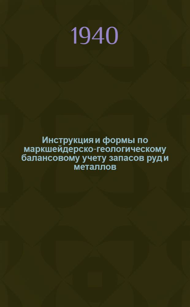 Инструкция и формы по маркшейдерско-геологическому балансовому учету запасов руд и металлов, потерь и разубоживания на горно-рудных предприятиях Наркомцветмета