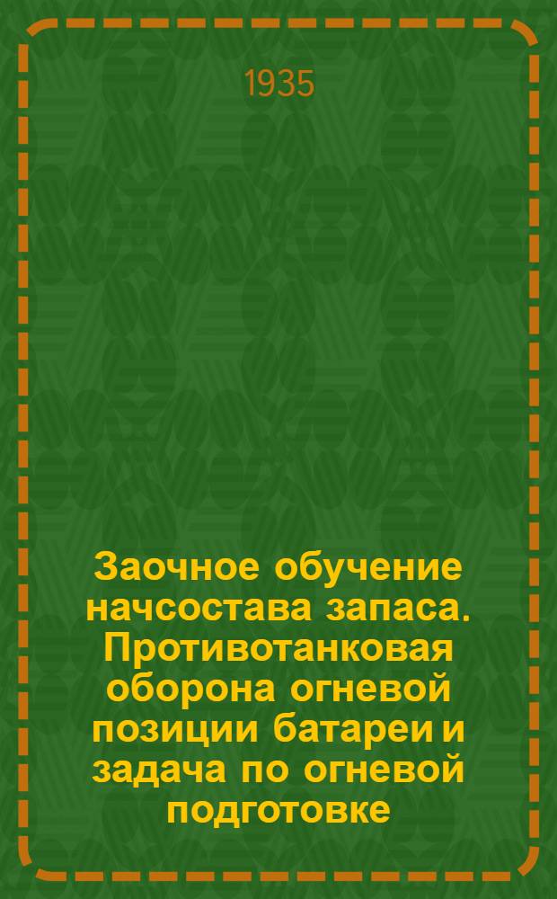 Заочное обучение начсостава запаса. Противотанковая оборона огневой позиции батареи и задача по огневой подготовке. (Для сред. н/состава артиллерии) : (Для сред. н/состава артиллерии)