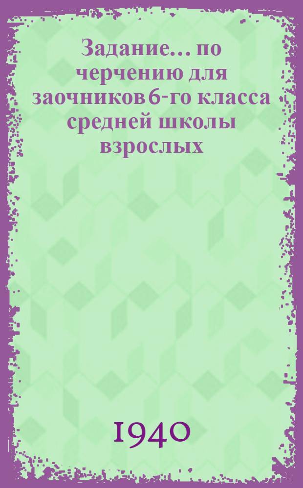 Задание ... по черчению для заочников 6-го класса средней школы взрослых : № 1. № 1