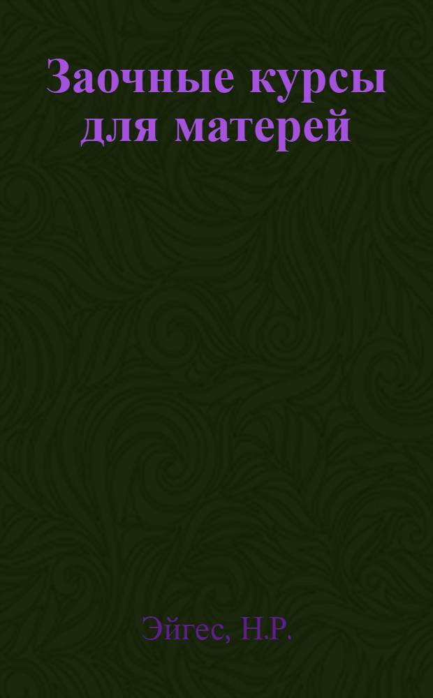 Заочные курсы для матерей : [Лекции]. Вып. 1-. Вып. 5. Лекция 9 : Воспитание ребенка до 4 лет