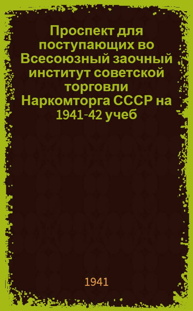 Проспект для поступающих во Всесоюзный заочный институт советской торговли Наркомторга СССР на 1941-42 учеб. год