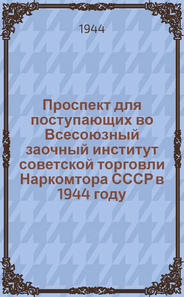 Проспект для поступающих во Всесоюзный заочный институт советской торговли Наркомтора СССР в 1944 году